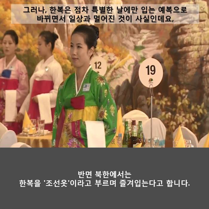 그러나, 한복은 점차 특별한 날에만 입는 예복으로 바뀌면서 일상과 멀어진 것이 사실인데요,
반면 북한에서는 한복을 '조선옷' 이라고 부르며 즐겨입는다고 합니다.