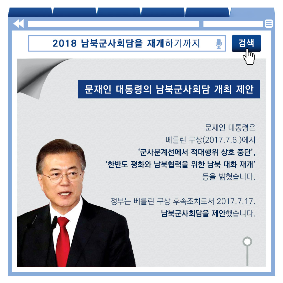 2018 남북군사회담을 재개하기까지 문재인 대통령의 남북군사회담 개최 제안 문재인 대통령은 베를린 구상(2017.7.6.)에서 군사분계선에서 적대행위 상호 중단 한반도 평화와 남북협력을 위해 남북 대화 재개 등을 밝혔습니다. 정부는 베를린 구상 후속조치로서 2017.7.17. 남북군사회담을 제안했습니다.