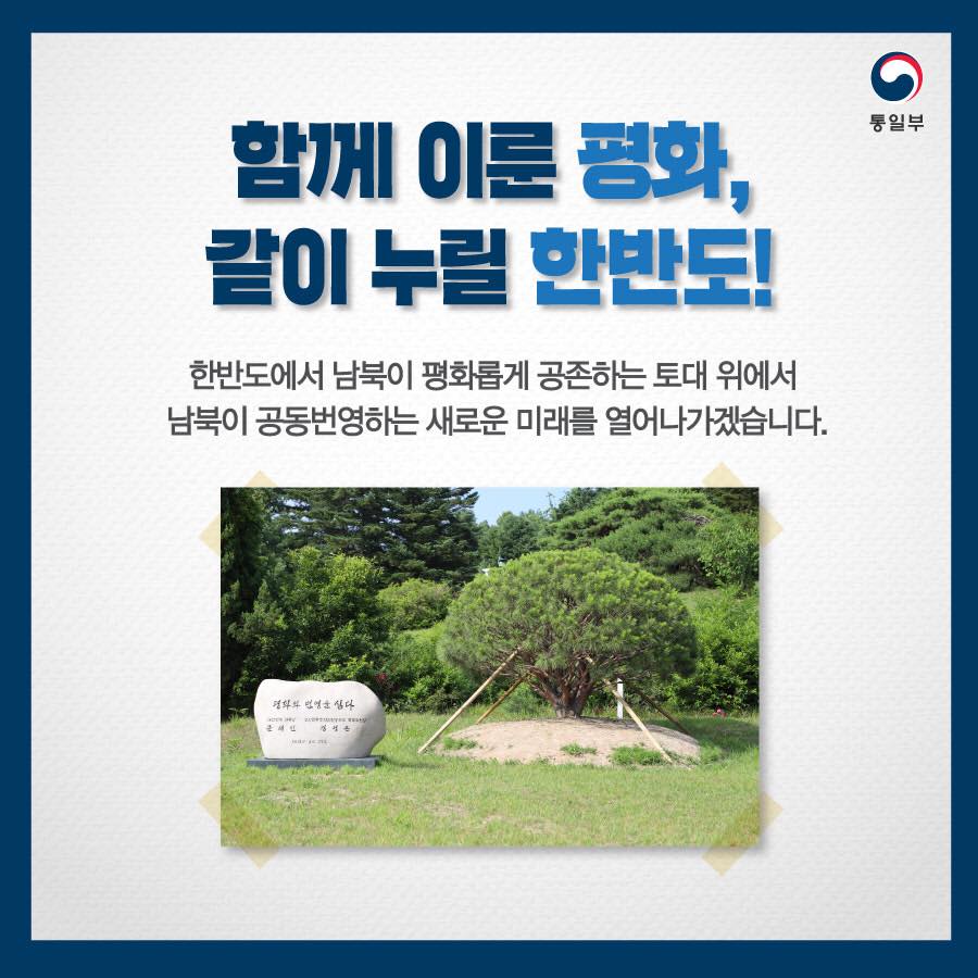 함께 이룬 평화, 같이 누릴 한반도!
한반도에서 남북이 평화롭게 공존하는 토대 위에서 남북이 공동번영하는 새로운 미래를 열어나가겠습니다.