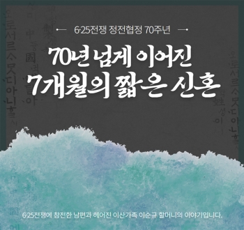 -6.25전쟁 정전협정70주년-
70년 넘게 이어진 7개월의 짧은 신혼
6.25전쟁에 참전한 남편과 헤어진 이산가족 이순균 할머니의 이야기입니다.