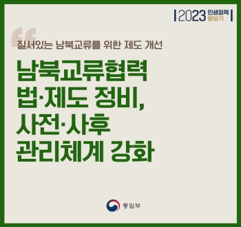 질서있는 남북교류를 위한 제도 개선
남북교류협력 법·제도 장비, 사전·사후 관리 체계 강화