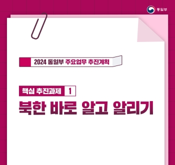 2024 통일부 주요업무 추진계획
핵심 추진과제 1
북한 바로 알고 알리기