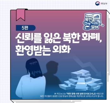 한눈에 보는 북한 경제·사회 실태 5편 신뢰를 잃은 북한 화폐, 환영받는 외화
본 카드뉴스는 북한 결제·사회 실태 인식보고서를 바탕으로 북한 주민들의 생생한 민생 현실과 변화상을 객관적으로 보여드리고자 합니다.