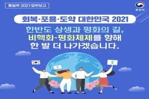 통일부 2021 업무보고 회복 포용 도약 대한민국 2021
한반도 상생과 평회의 길, 비핵화 평화체제를 향해 한 발 더 나가겠습니다.