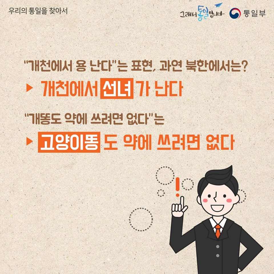 "개천에서 용 난다" 는 표현, 과연 북한에서는?
-개천에서 선녀가 난다
"개똥도 약에 쓰려면 없다"는
-고양이똥도 약에 쓰려면 없다