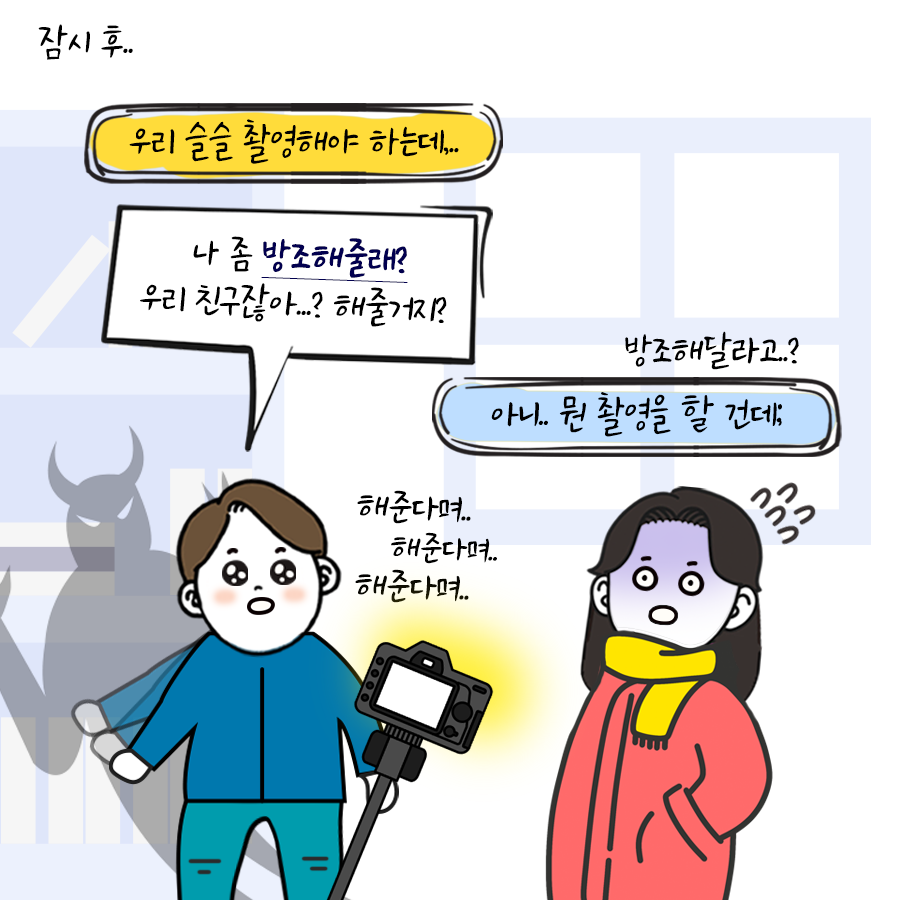 잠시 후..
우리 슬슬 촬영해야 하는데..
나 좀 방조해줄래?
우리 친구잖아? 해줄꺼지?
방조해달라고?
아니 뭔 촬영을 할 건데?