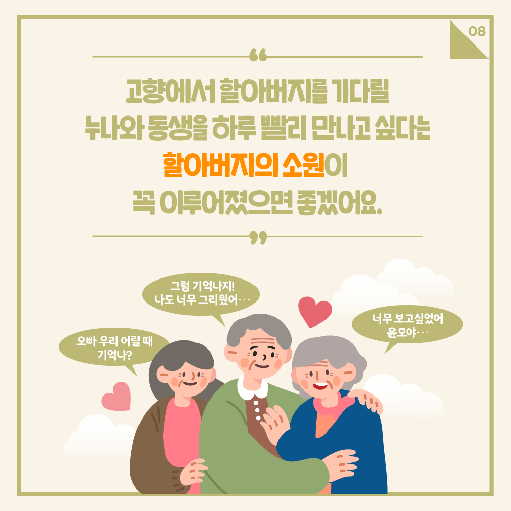 고향에서 할아버지를 기다릴 누나와 동생을 하루 빨리 만나고 싶다는 할아버지의 소원이 꼭 이루어졌으면 좋겠어요.
오빠 우리 어릴대 기억나? / 그럼 기억나지! 나도 너무 그리웠어 / 너무 보고 싶었어 윤모야