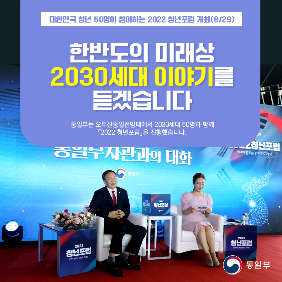 대한민국 청년 50명이 참여하는 2022 청년포럼 개최(8/29)
한반도의 미래상 2030세대 이야기를 듣겠습니다
통일부는 오두산통일전망대에서 2030세대 50명과 함께 2022 청년포럼을 진행하였습니다.