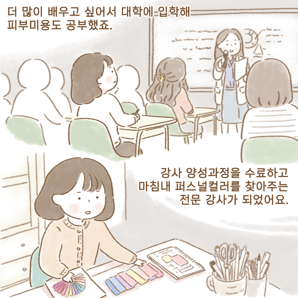 더 많이 배우고 싶어서 대학에 입학해 피부미용도 공부했죠.
강사 양성과정을 수료하고 마침내 퍼스널컬러를 찾아주는 전문 강사가 되었어요.