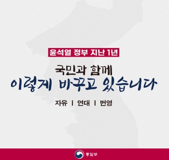 윤석열 정부 지난 1년 국민과 함께 이렇게 바꾸고 있습니다 자유 | 연대 | 번영 통일부