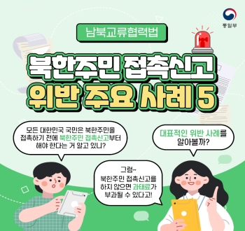 남북교류협력법 북한주민 접촉신고 위반 주요 사례 5
모든 대한민국 국민은 북한주민을 접촉하기 전에 북한주민 접촉신고부터 해야 한다는 거 알고 있니?
대표적인 위반 사례를 알아볼까?
그럼~ 북한주민 접촉신고를 하지 않으면 과태료가 부과될 수 있다고!