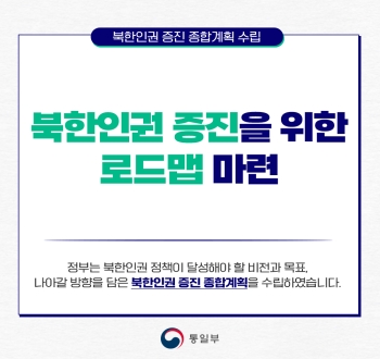 북한인권증진 종합계획 수립
북한인권 증진을 위한 로드맵 마련
정부는 북한인권 정책이 달성해야 할 비전과 목표, 나아갈 방향을 담은 북한인권 증진 종합계획을 수립하였습니다. 통일부